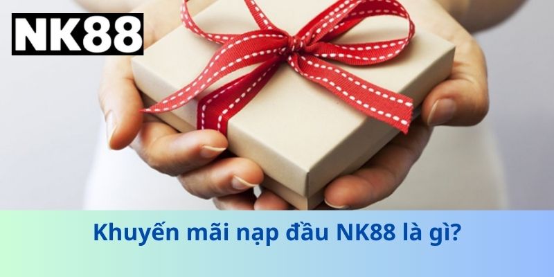 Khuyến mãi nạp đầu NK88 là gì?