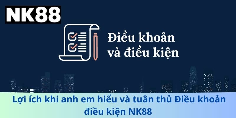 Lợi ích khi anh em hiểu và tuân thủ Điều khoản điều kiện NK88