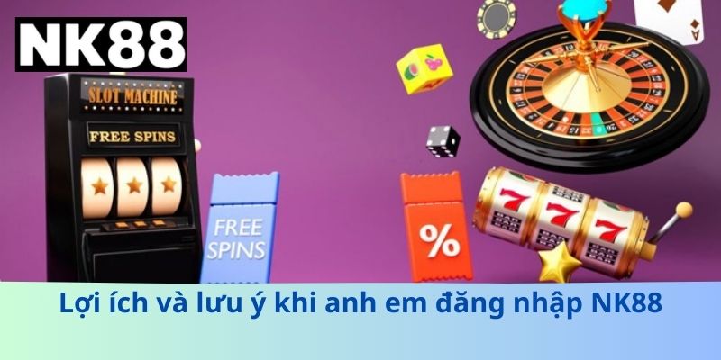 Lợi ích và lưu ý khi anh em đăng nhập NK88