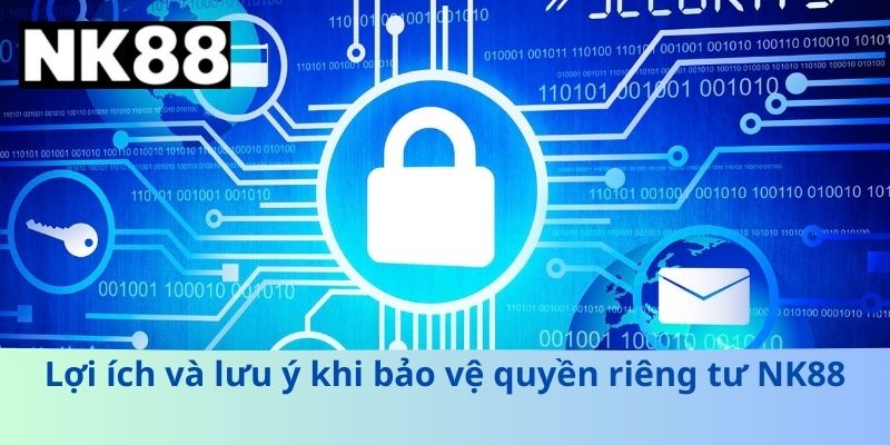 Lợi ích và lưu ý khi bảo vệ quyền riêng tư NK88