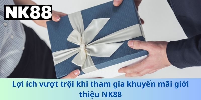 Lợi ích vượt trội khi tham gia khuyến mãi giới thiệu NK88