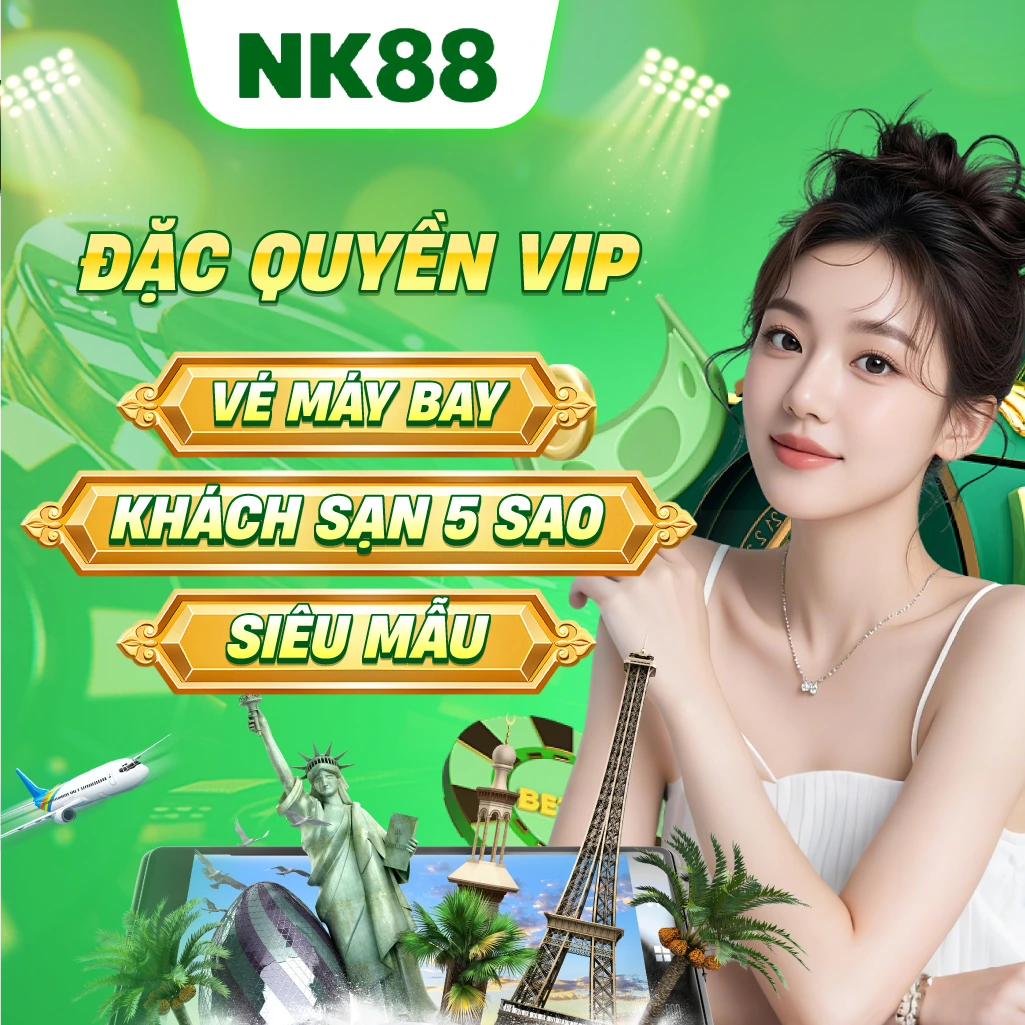 NK88 Đặc quyền VIP: Vé máy bay - Khách sạn 5 sao - Siêu mẫu